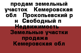 продам земельный участок - Кемеровская обл., Прокопьевский р-н, Свободный п. Недвижимость » Земельные участки продажа   . Кемеровская обл.